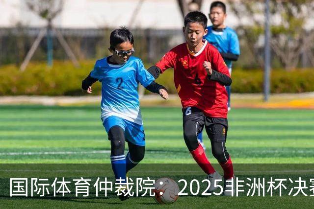 国际体育仲裁院：2025非洲杯决赛仲裁结果预计11月底出炉
